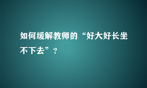 如何缓解教师的“好大好长坐不下去”？