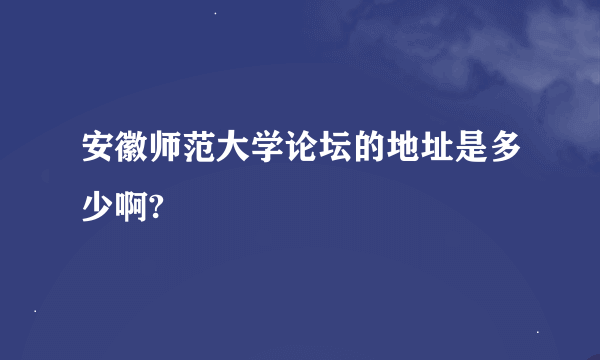 安徽师范大学论坛的地址是多少啊?