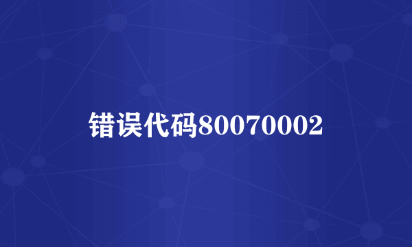 错误代码80070002