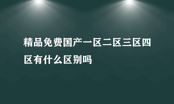 精品免费国产一区二区三区四区有什么区别吗