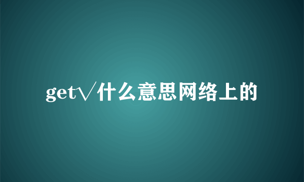 get√什么意思网络上的