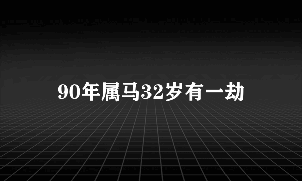 90年属马32岁有一劫