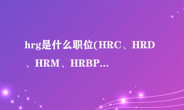 hrg是什么职位(HRC、HRD、HRM、HRBP、HRG职业区分)