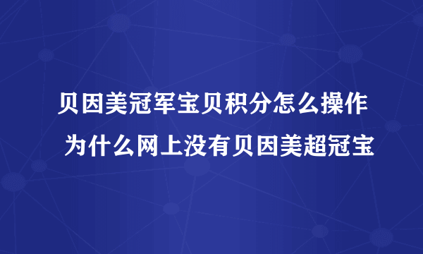 贝因美冠军宝贝积分怎么操作 为什么网上没有贝因美超冠宝