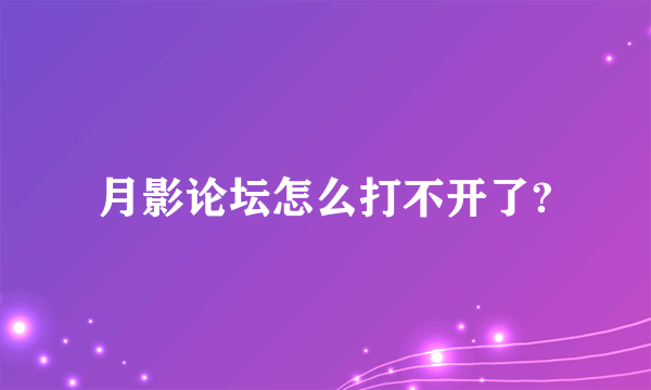 月影论坛怎么打不开了?