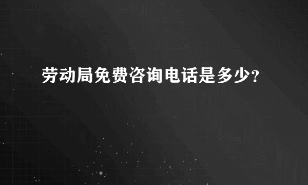 劳动局免费咨询电话是多少？