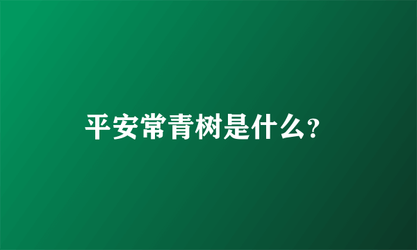 平安常青树是什么？