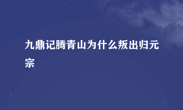 九鼎记腾青山为什么叛出归元宗