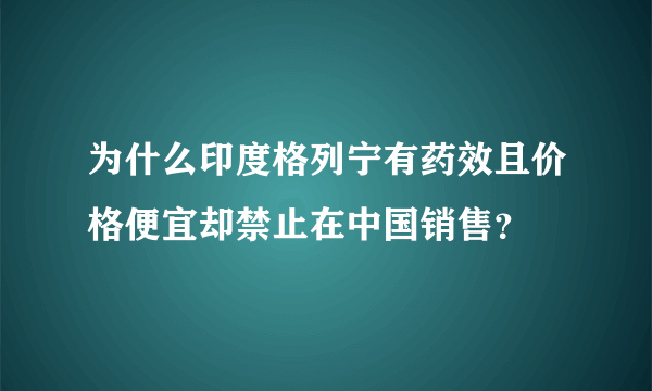 为什么印度格列宁有药效且价格便宜却禁止在中国销售？