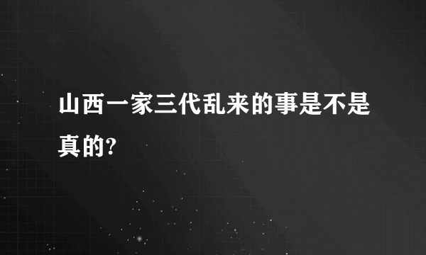 山西一家三代乱来的事是不是真的?