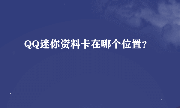 QQ迷你资料卡在哪个位置？