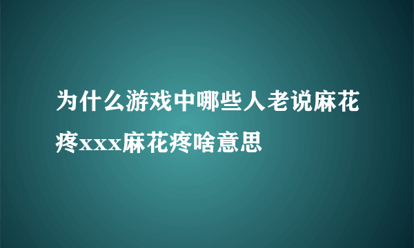 为什么游戏中哪些人老说麻花疼xxx麻花疼啥意思