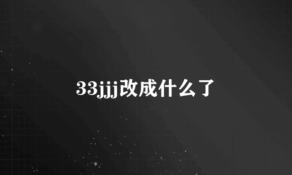 33jjj改成什么了