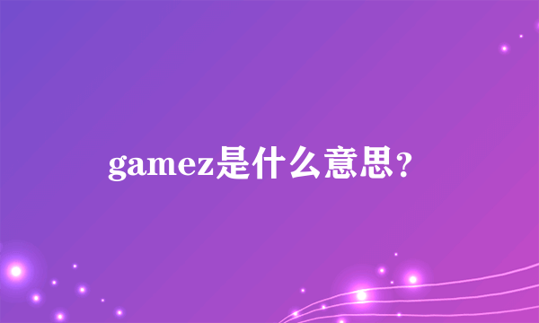 gamez是什么意思？