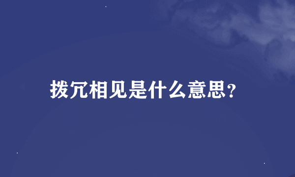 拨冗相见是什么意思？