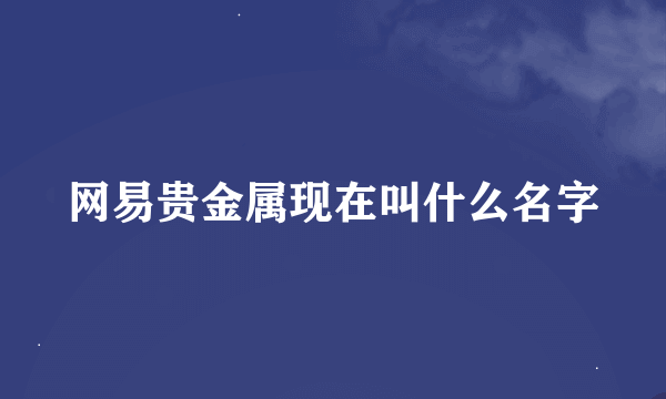 网易贵金属现在叫什么名字