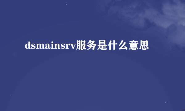 dsmainsrv服务是什么意思