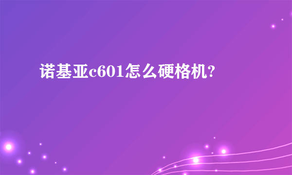 诺基亚c601怎么硬格机?