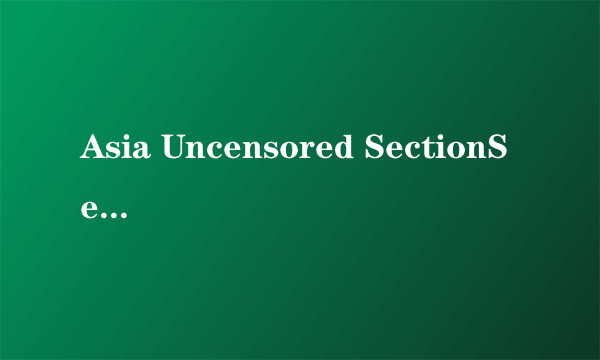 Asia Uncensored SectionSection是什么意思