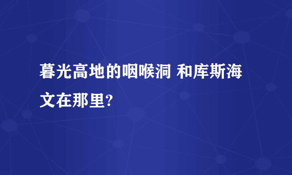 暮光高地的咽喉洞 和库斯海文在那里?