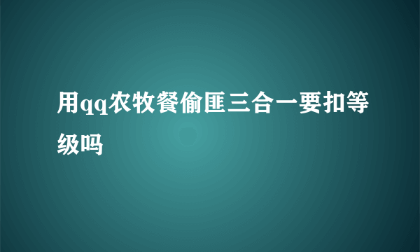 用qq农牧餐偷匪三合一要扣等级吗