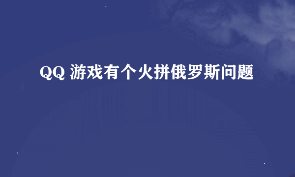 QQ 游戏有个火拼俄罗斯问题