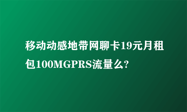 移动动感地带网聊卡19元月租包100MGPRS流量么?