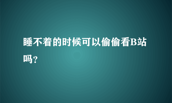 睡不着的时候可以偷偷看B站吗？