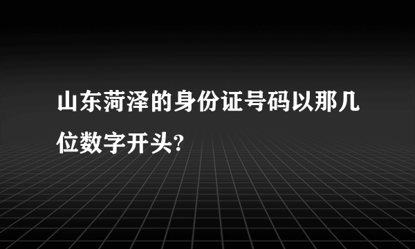 山东菏泽的身份证号码以那几位数字开头?