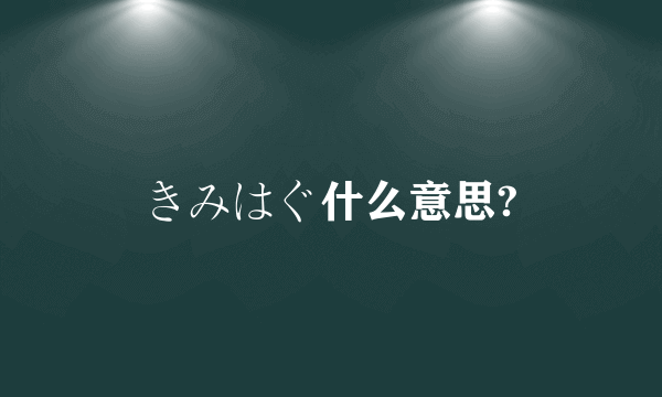 きみはぐ什么意思?