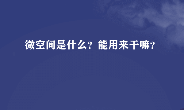 微空间是什么？能用来干嘛？