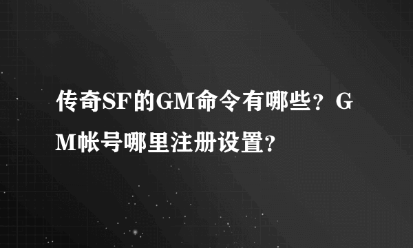 传奇SF的GM命令有哪些？GM帐号哪里注册设置？