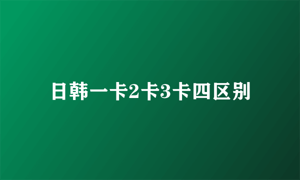 日韩一卡2卡3卡四区别