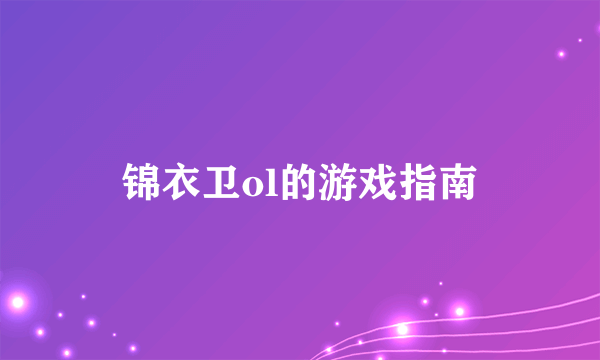 锦衣卫ol的游戏指南