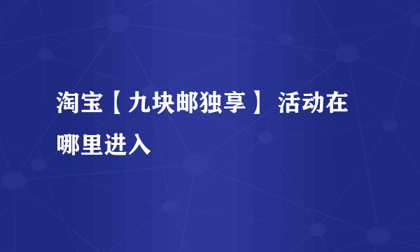 淘宝【九块邮独享】 活动在哪里进入