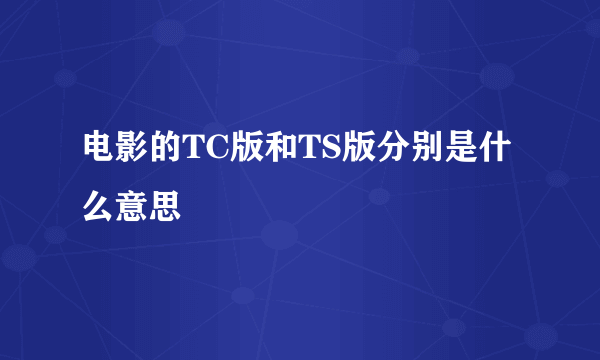 电影的TC版和TS版分别是什么意思