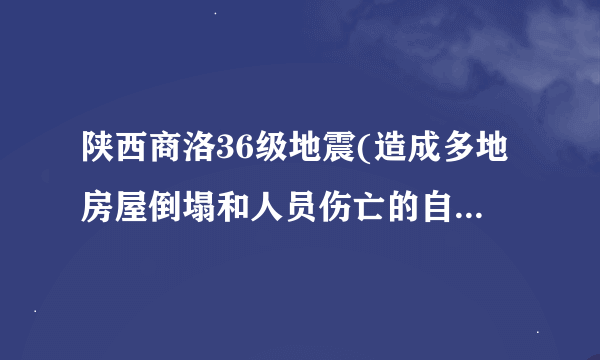 陕西商洛36级地震(造成多地房屋倒塌和人员伤亡的自然灾害事件。)