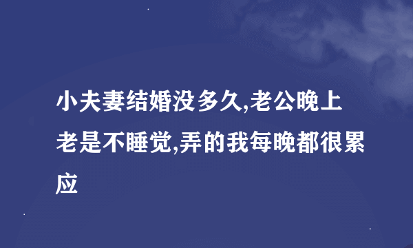 小夫妻结婚没多久,老公晚上老是不睡觉,弄的我每晚都很累应