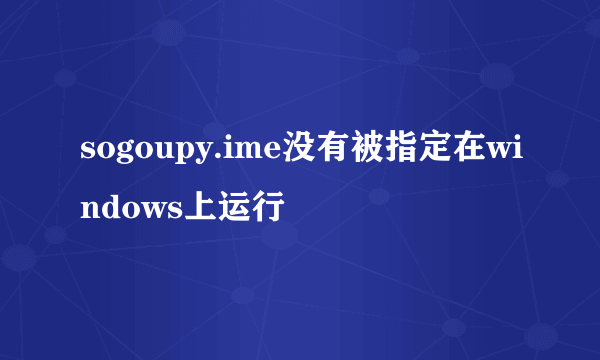 sogoupy.ime没有被指定在windows上运行