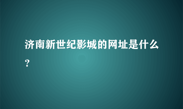 济南新世纪影城的网址是什么？