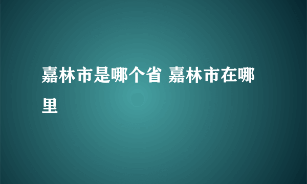 嘉林市是哪个省 嘉林市在哪里