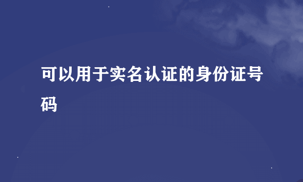 可以用于实名认证的身份证号码