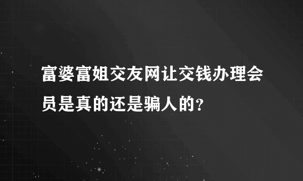 富婆富姐交友网让交钱办理会员是真的还是骗人的？