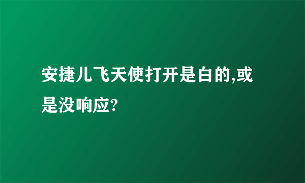 安捷儿飞天使打开是白的,或是没响应?