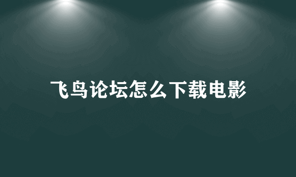 飞鸟论坛怎么下载电影