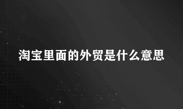 淘宝里面的外贸是什么意思