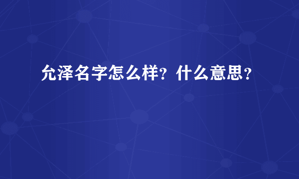 允泽名字怎么样？什么意思？