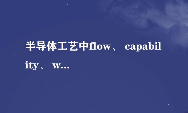 半导体工艺中flow、 capability、 wph、 mps和step是什么意思？