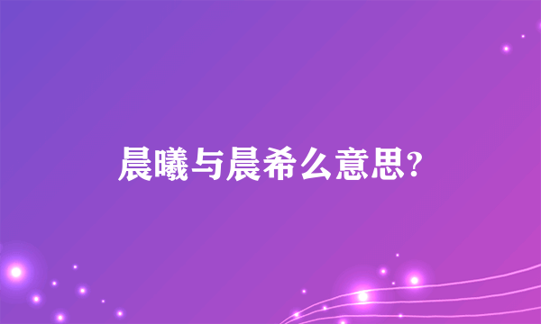 晨曦与晨希么意思?