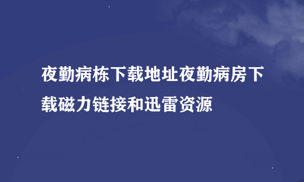 夜勤病栋下载地址夜勤病房下载磁力链接和迅雷资源